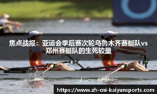 焦点战报：亚运会季后赛次轮乌鲁木齐赛艇队vs郑州赛艇队的生死较量