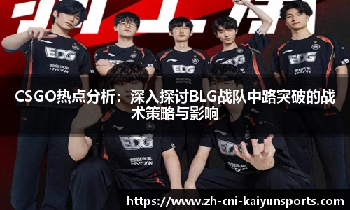 CSGO热点分析：深入探讨BLG战队中路突破的战术策略与影响