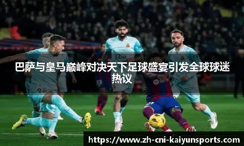 巴萨与皇马巅峰对决天下足球盛宴引发全球球迷热议
